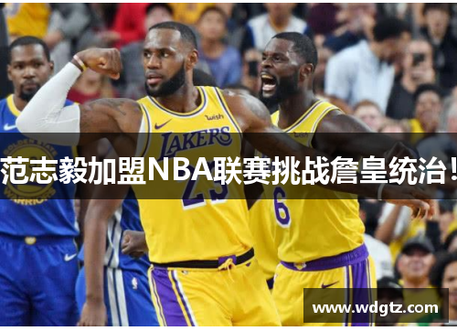范志毅加盟NBA联赛挑战詹皇统治！