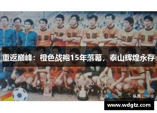 重返巅峰：橙色战袍15年落幕，泰山辉煌永存